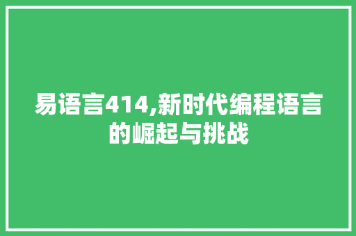 易语言414,新时代编程语言的崛起与挑战