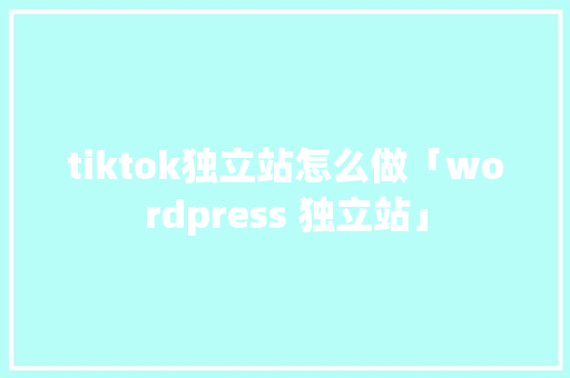 tiktok独立站怎么做「wordpress 独立站」 Web前端