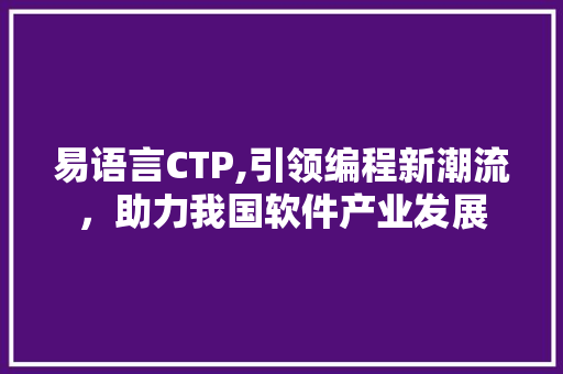 易语言CTP,引领编程新潮流，助力我国软件产业发展