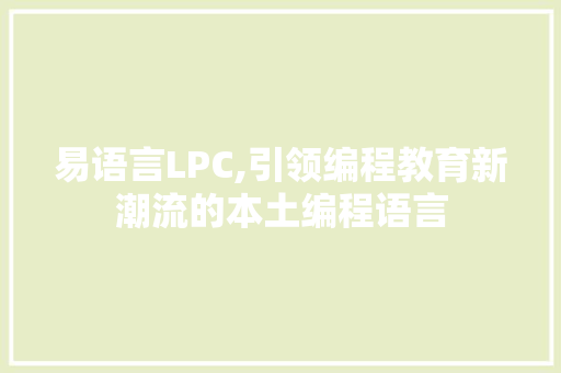 易语言LPC,引领编程教育新潮流的本土编程语言