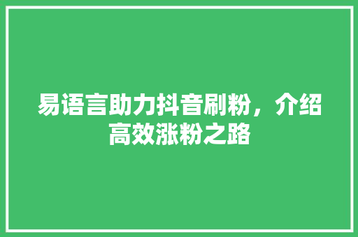 易语言助力抖音刷粉，介绍高效涨粉之路 Web前端
