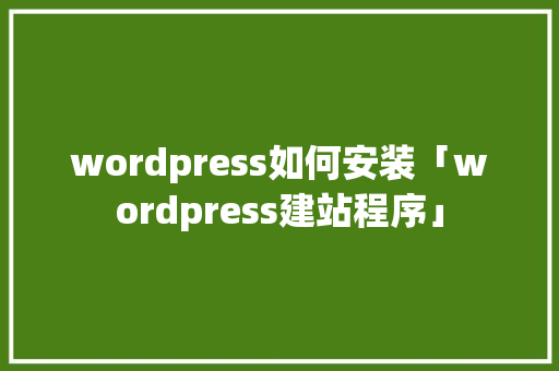 wordpress如何安装「wordpress建站程序」 Web前端