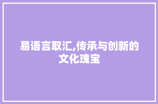 易语言取汇,传承与创新的文化瑰宝