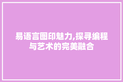 易语言图印魅力,探寻编程与艺术的完美融合