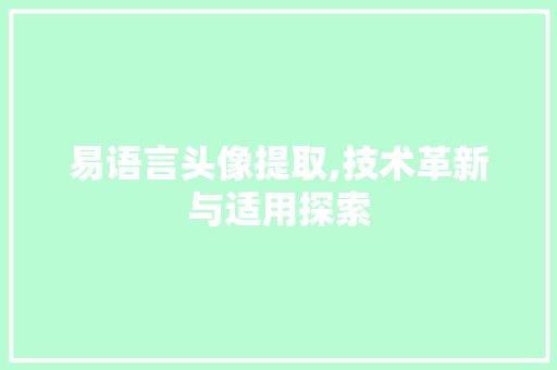 易语言头像提取,技术革新与适用探索