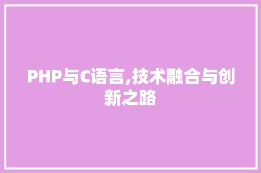 PHP与C语言,技术融合与创新之路