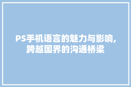 PS手机语言的魅力与影响,跨越国界的沟通桥梁 PS手机语言的魅力与影响,跨越国界的沟通桥梁