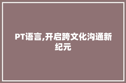 PT语言,开启跨文化沟通新纪元 PT语言,开启跨文化沟通新纪元