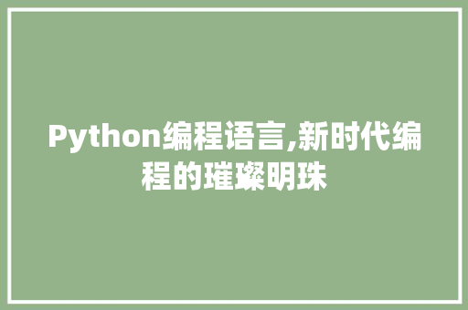 Python编程语言,新时代编程的璀璨明珠