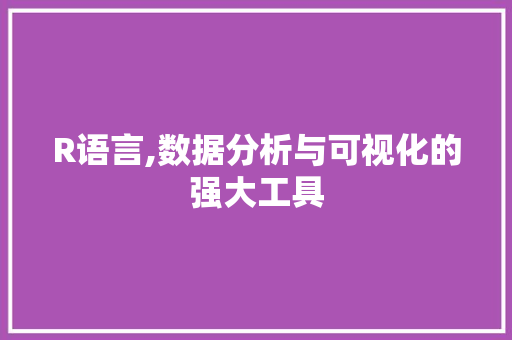R语言,数据分析与可视化的强大工具