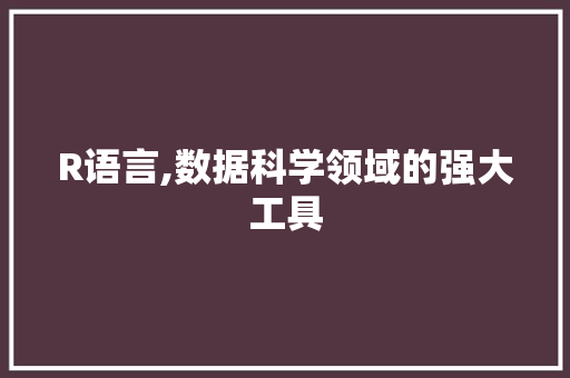 R语言,数据科学领域的强大工具