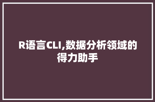 R语言CLI,数据分析领域的得力助手