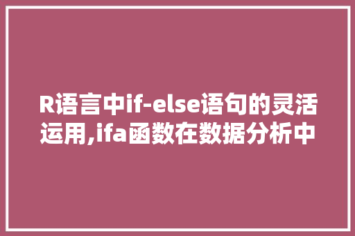 R语言中if-else语句的灵活运用,ifa函数在数据分析中的应用