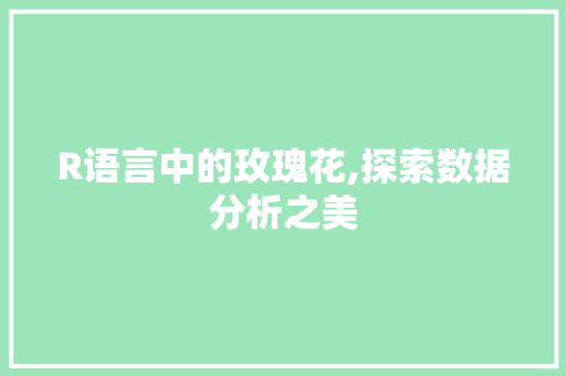 R语言中的玫瑰花,探索数据分析之美