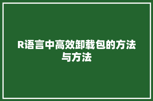 R语言中高效卸载包的方法与方法 R语言中高效卸载包的方法与方法