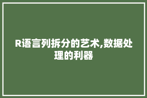 R语言列拆分的艺术,数据处理的利器