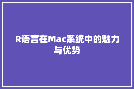 R语言在Mac系统中的魅力与优势