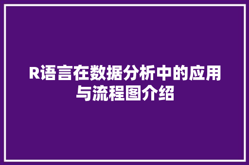 R语言在数据分析中的应用与流程图介绍 R语言在数据分析中的应用与流程图介绍