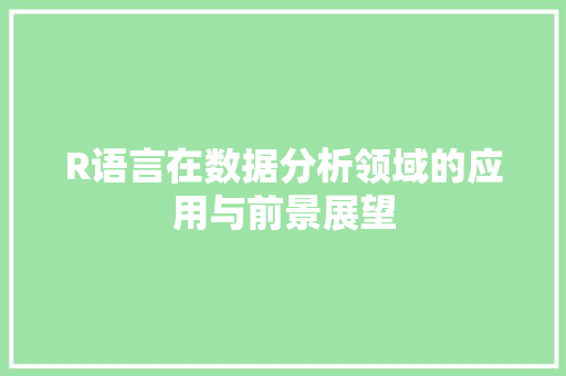 R语言在数据分析领域的应用与前景展望