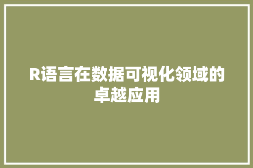R语言在数据可视化领域的卓越应用 R语言在数据可视化领域的卓越应用