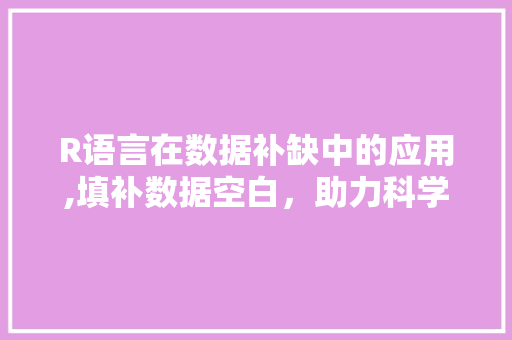 R语言在数据补缺中的应用,填补数据空白,助力科学决策 R语言在数据补缺中的应用,填补数据空白,助力科学决策
