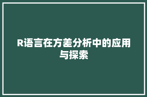 R语言在方差分析中的应用与探索 R语言在方差分析中的应用与探索