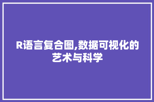 R语言复合图,数据可视化的艺术与科学