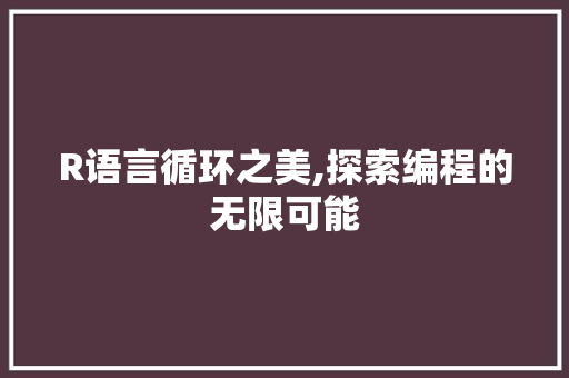 R语言循环之美,探索编程的无限可能