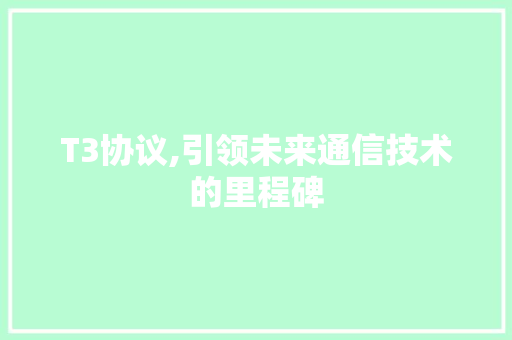 T3协议,引领未来通信技术的里程碑