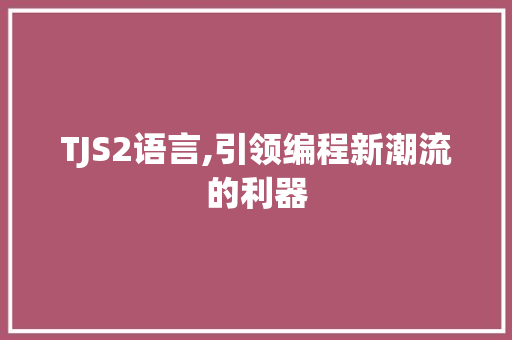 TJS2语言,引领编程新潮流的利器