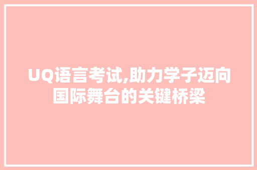 UQ语言考试,助力学子迈向国际舞台的关键桥梁