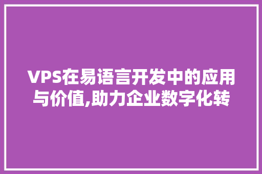 VPS在易语言开发中的应用与价值,助力企业数字化转型