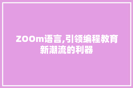 ZOOm语言,引领编程教育新潮流的利器