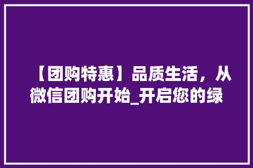 【团购特惠】品质生活，从微信团购开始_开启您的绿色消费之旅