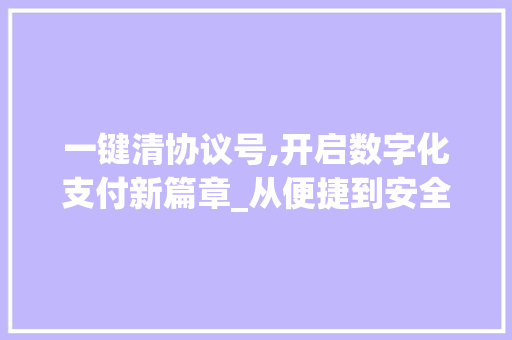 一键清协议号,开启数字化支付新篇章_从便捷到安全，引领金融科技革新