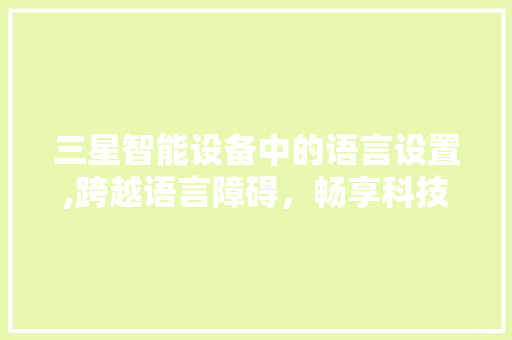 三星智能设备中的语言设置,跨越语言障碍，畅享科技生活