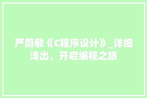 严蔚敏《C程序设计》_详细浅出，开启编程之旅