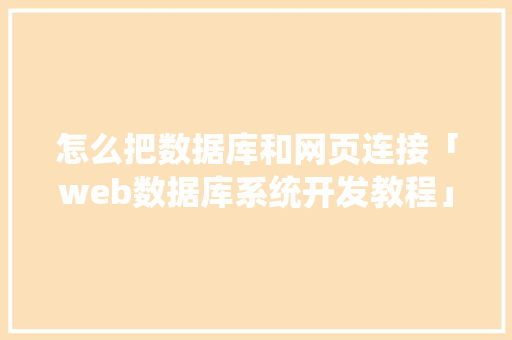 怎么把数据库和网页连接「web数据库系统开发教程」 建站教程