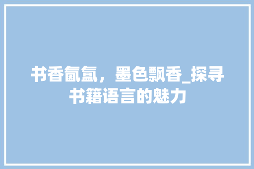 书香氤氲，墨色飘香_探寻书籍语言的魅力 建站教程