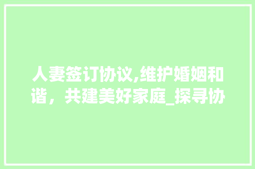 人妻签订协议,维护婚姻和谐，共建美好家庭_探寻协议书背后的深层意义 SEO教程