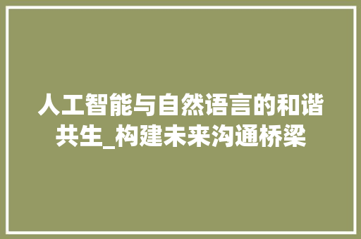 人工智能与自然语言的和谐共生_构建未来沟通桥梁