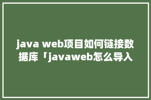 java web项目如何链接数据库「javaweb怎么导入数据库」 服务器/数据库