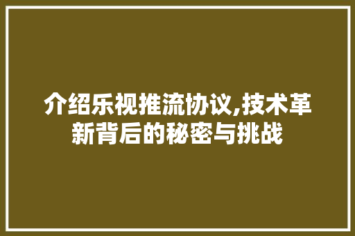 介绍乐视推流协议,技术革新背后的秘密与挑战