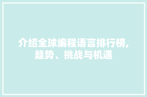 介绍全球编程语言排行榜,趋势、挑战与机遇