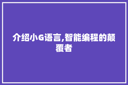 介绍小G语言,智能编程的颠覆者 友链在线