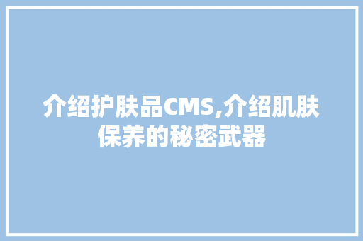 介绍护肤品CMS,介绍肌肤保养的秘密武器
