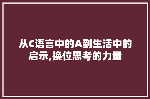 从C语言中的A到生活中的启示,换位思考的力量
