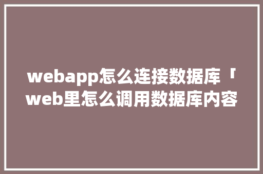 webapp怎么连接数据库「web里怎么调用数据库内容」 服务器/数据库