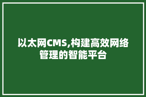 以太网CMS,构建高效网络管理的智能平台