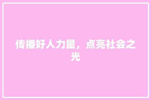 传播好人力量,点亮社会之光 传播好人力量,点亮社会之光